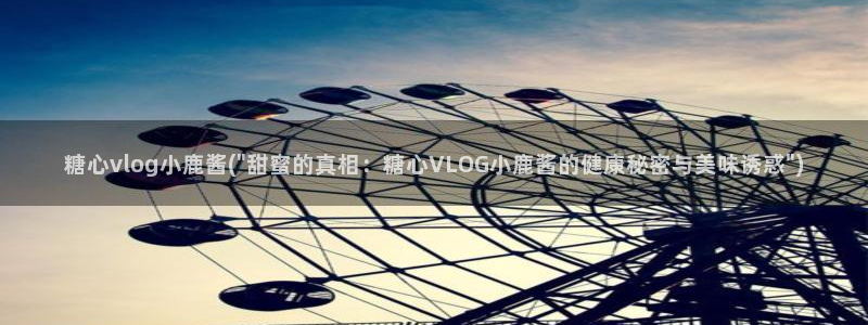 糖心vlog污染:糖心vlog小鹿酱(\