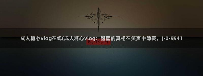 糖心vlog污染版:成人糖心vlog在线