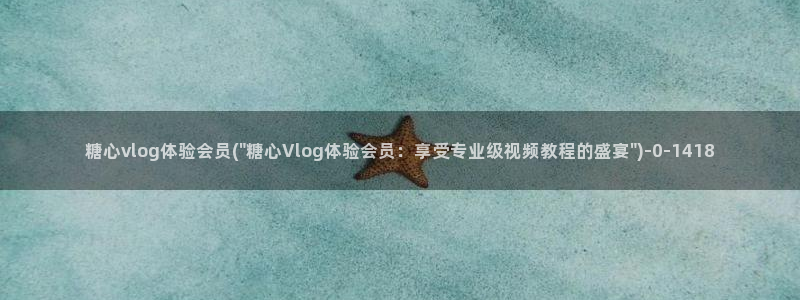 糖心vlog管理员:糖心vlog体验会员